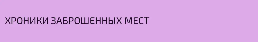 ХРОНИКИ ЗАБРОШЕННЫХ МЕСТ